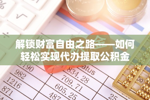 静海解锁财富自由之路——如何轻松实现代办提取公积金