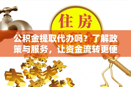 静海公积金提取代办吗？了解政策与服务，让资金流转更便捷