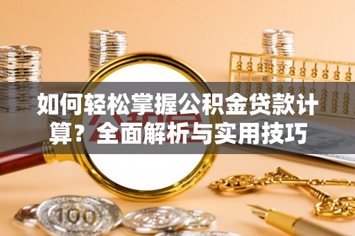 静海如何轻松掌握公积金贷款计算？全面解析与实用技巧