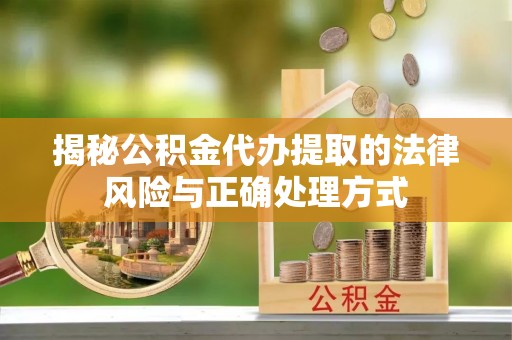 静海揭秘公积金代办提取的法律风险与正确处理方式
