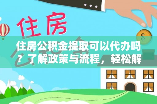 静海住房公积金提取可以代办吗？了解政策与流程，轻松解决你的疑问