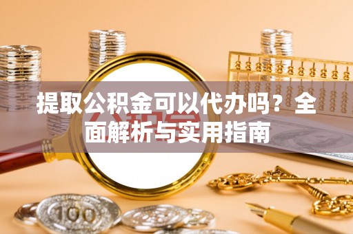 静海提取公积金可以代办吗？全面解析与实用指南