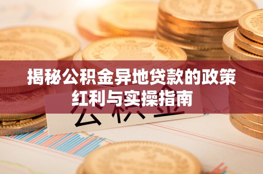 静海揭秘公积金异地贷款的政策红利与实操指南