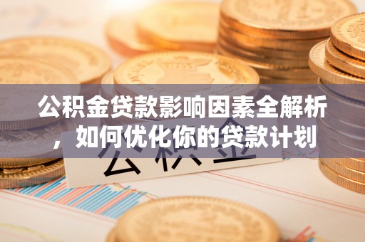 静海公积金贷款影响因素全解析，如何优化你的贷款计划