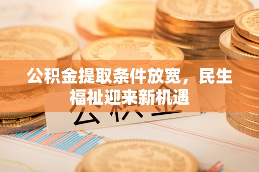 静海公积金提取条件放宽，民生福祉迎来新机遇