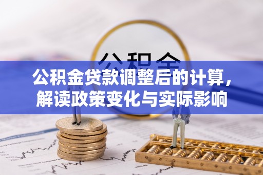 静海公积金贷款调整后的计算，解读政策变化与实际影响