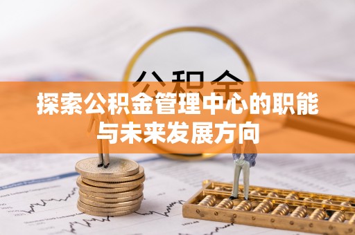 静海探索公积金管理中心的职能与未来发展方向