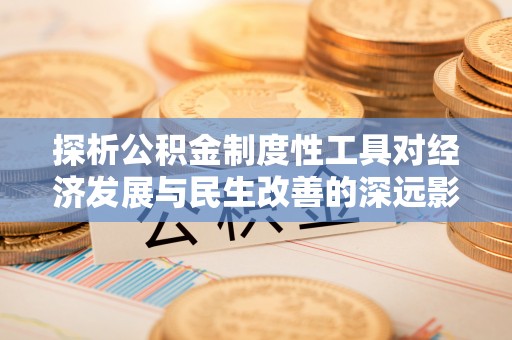 静海探析公积金制度性工具对经济发展与民生改善的深远影响